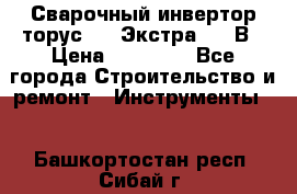 Сварочный инвертор торус-250 Экстра, 220В › Цена ­ 12 000 - Все города Строительство и ремонт » Инструменты   . Башкортостан респ.,Сибай г.